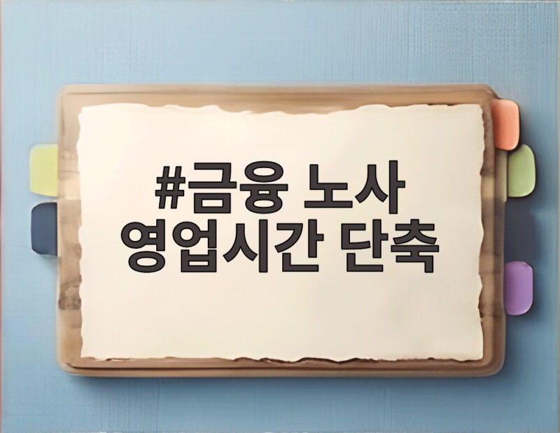 금융 노사 영업시간 단축 합의, 은행 방문 전에 알아야 할 변화 1 금융 노사 영업시간 단축