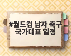 월드컵 남자 축구 국가대표 일정
