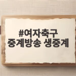 여자축구 중계방송 생중계 어디서 볼까 한일전 준결승 놓친 팬들 필독 여자축구 중계방송 생중계