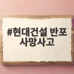 현대건설 반포 사망사고 또 다시 터진 안전 경고 현대건설 반포 사망사고