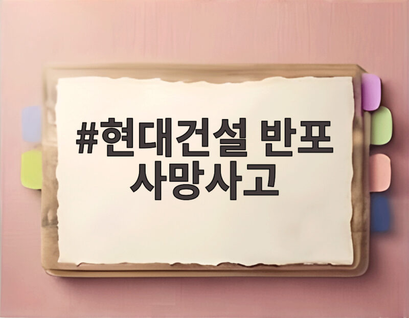 현대건설 반포 사망사고 또 다시 터진 안전 경고 1 현대건설 반포 사망사고