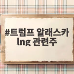 트럼프 알래스카 lng 관련주 급등 이유와 수혜주 확인 트럼프 알래스카 lng 관련주