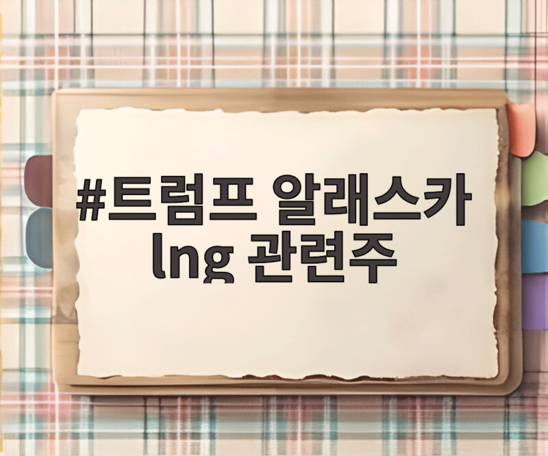 트럼프 알래스카 lng 관련주 급등 이유와 수혜주 확인 1 트럼프 알래스카 lng 관련주