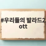 우리들의 발라드2 ott 보는 법 넷플릭스 재방송 다시보기 시청 정보 한눈에 정리 우리들의 발라드2 ott