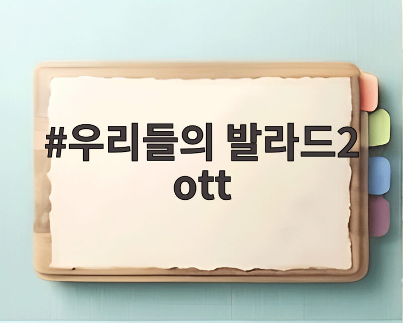 우리들의 발라드2 ott 보는 법 넷플릭스 재방송 다시보기 시청 정보 한눈에 정리 1 우리들의 발라드2 ott