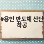 용인 반도체 산단 착공, 2028년 팹 1호기 목표 총력전 용인 반도체 산단 착공