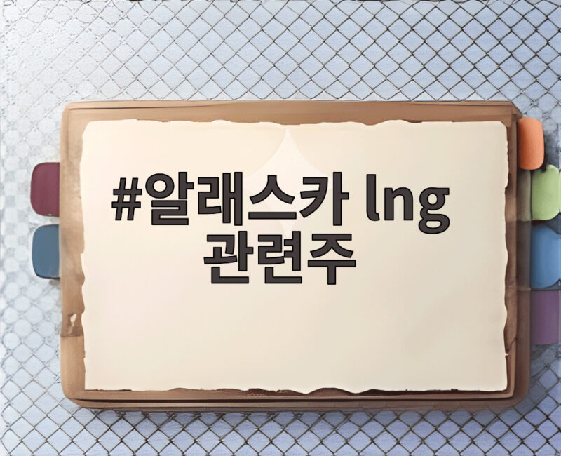 알래스카 LNG 관련주 73조 투자 훈풍에 급등한 이유와 전망 1 알래스카 lng 관련주
