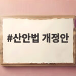 산안법 개정안 통과 기업 부담과 작업중지 변화는 산안법 개정안