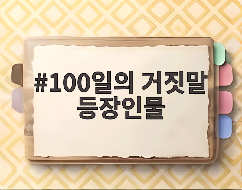 100일의 거짓말 등장인물 5인을 한눈에 살펴보기 1 100일의 거짓말 등장인물