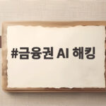 금융권 AI 해킹 피해 사례와 우리의 대비 방법 금융권 AI 해킹