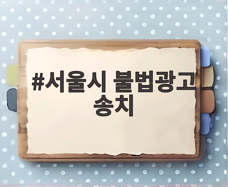 서울시 불법광고 송치 아르바이트도 AI 광고도 처벌 대상 1 서울시 불법광고 송치