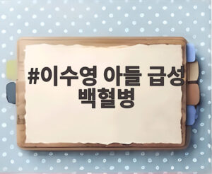 이수영 아들 급성 백혈병