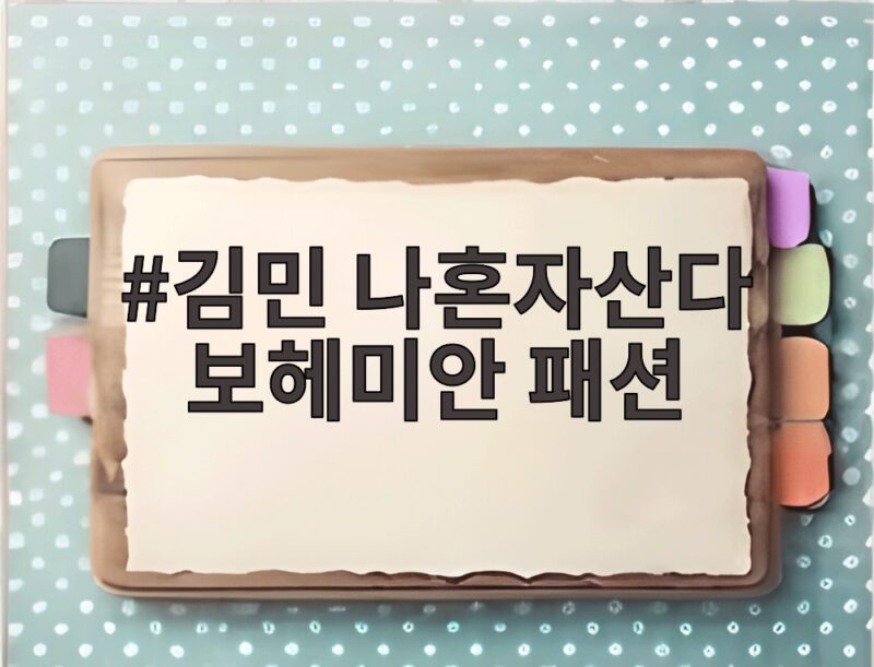 김민 나혼자산다 보헤미안 패션 자유로운 감성의 정체를 알아보니 1 김민 나혼자산다 보헤미안 패션