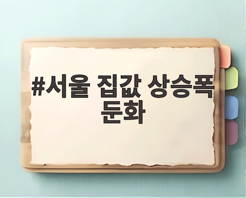 서울 집값 상승폭 둔화 흐름이 5주 연속 이어지는 이유와 연말 전망 1 서울 집값 상승폭 둔화