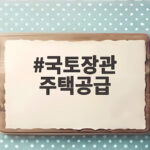 국토장관 주택공급 속도 높인다는데 신규택지와 입주 대책은 국토장관 주택공급