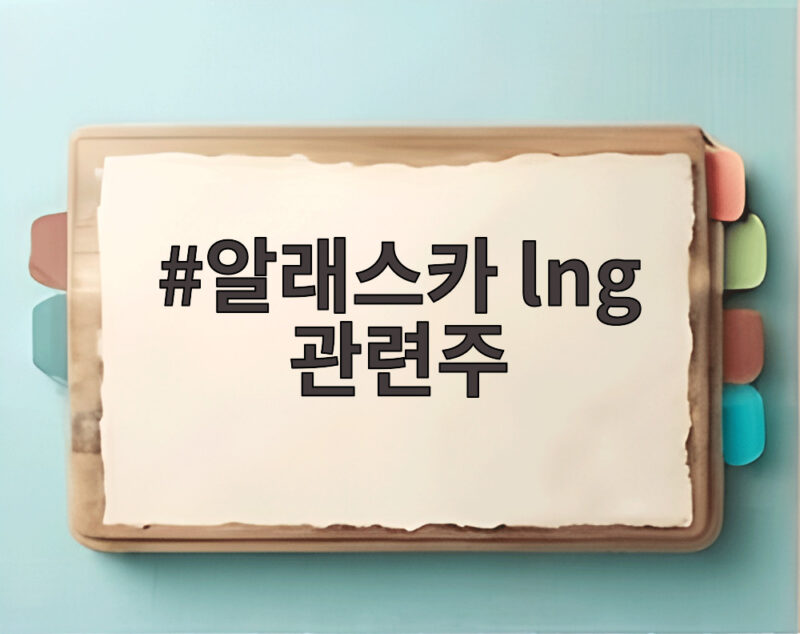 알래스카 LNG 관련주 급등 원인과 앞으로 투자 포인트 1 알래스카 lng 관련주