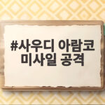 사우디 아람코 미사일 공격으로 보는 중동 정세와 유가 불안 사우디 아람코 미사일 공격