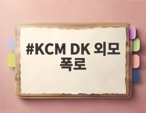KCM DK 외모 폭로