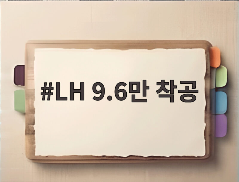 LH 9.6만 착공 발표 공공주택 공급 확대와 재무 과제 총정리 1 LH 9.6만 착공