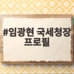 임광현 국세청장 프로필과 신임 대통령 비서실장 임명 소식 임광현 국세청장 프로필