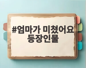 엄마가 미쳤어요 등장인물