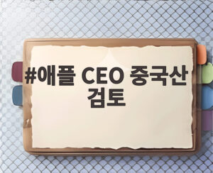 애플 CEO 중국산 검토