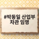 박동일 산업부 차관 임명 의미와 새로운 산업정책 방향 박동일 산업부 차관 임명