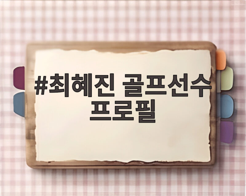 최혜진 골프선수 프로필, 특급 루키의 성장 이야기 1 최혜진 골프선수 프로필