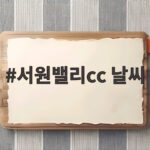 서원밸리cc 날씨 라운드 전에 꼭 확인해야 할 핵심 정리 서원밸리cc 날씨