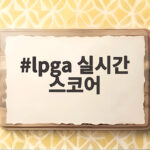 LPGA 실시간 스코어 확인하며 골프 중계를 즐기는 습관 lpga 실시간 스코어