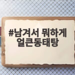 남겨서 뭐하게 얼큰동태탕