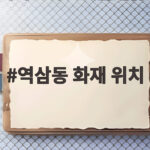 역삼동 화재 위치 신속하게 확인하는 방법과 대피 안전 수칙 알아보기 역삼동 화재 위치