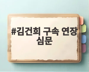 김건희 구속 연장 심문