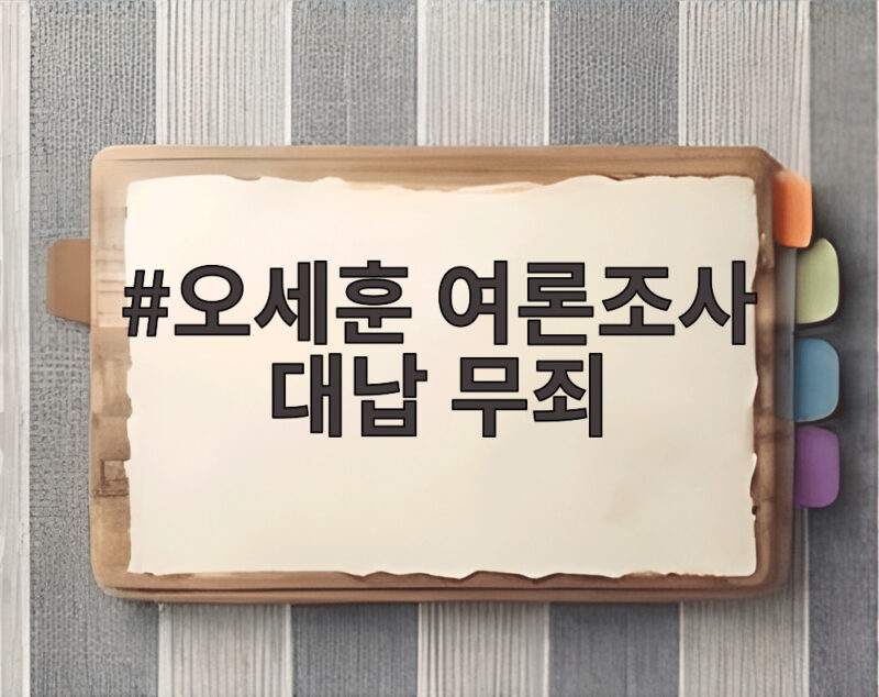 오세훈 여론조사 대납 무죄 항소심 판결 핵심 쟁점과 향후 전망 1 오세훈 여론조사 대납 무죄