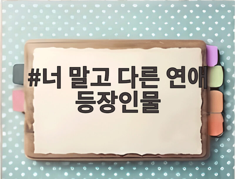 너 말고 다른 연애 등장인물 관계도와 몇부작 방송 정보 1 너 말고 다른 연애 등장인물