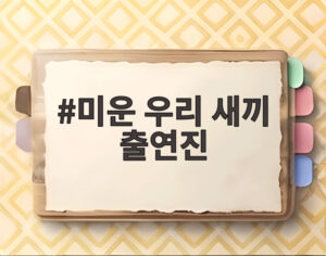 미운 우리 새끼 출연진