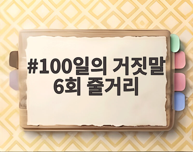 100일의 거짓말 6회 줄거리