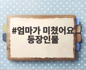엄마가 미쳤어요 등장인물