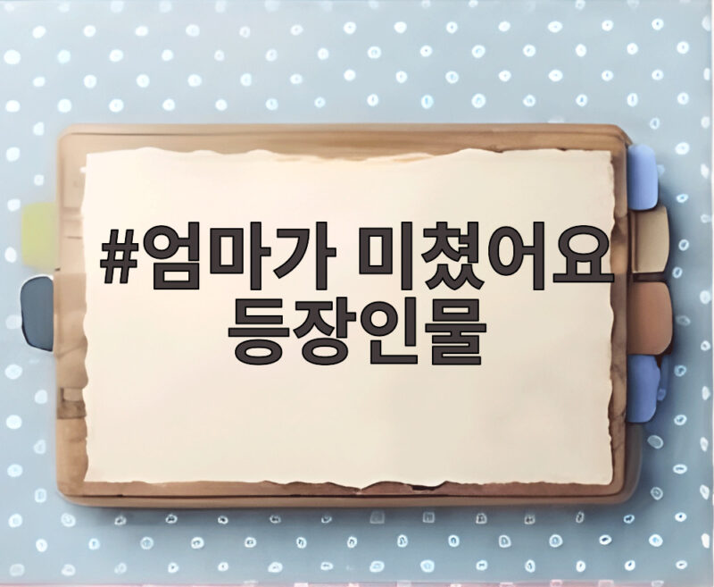 엄마가 미쳤어요 등장인물 관계도 몇부작 OTT 다시보기 총정리 1 엄마가 미쳤어요 등장인물