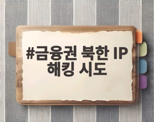 금융권 북한 IP 해킹 시도