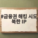 금융권 해킹 시도 북한 IP 대량 탐지 확인 금융 사고 피해는 금융권 해킹 시도 북한 IP