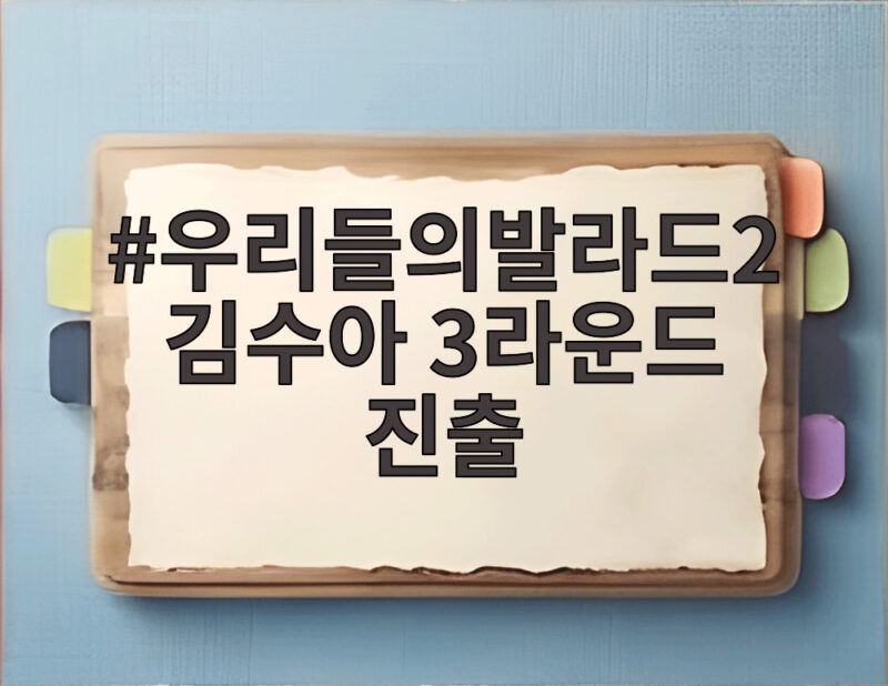 우리들의발라드2 김수아 3라운드 진출