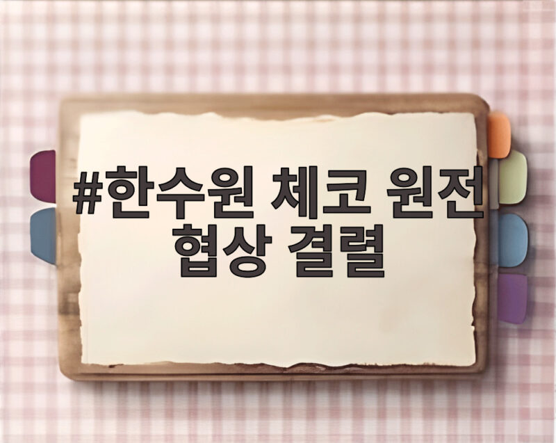 한수원 체코 원전 협상 결렬 소식에 주목해야 하는 이유 1 한수원 체코 원전 협상 결렬