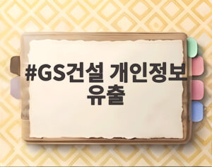 GS건설 개인정보 유출