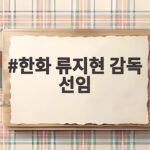 한화 류지현 감독 선임 소식과 3년 20억 계약의 모든 것 한화 류지현 감독 선임